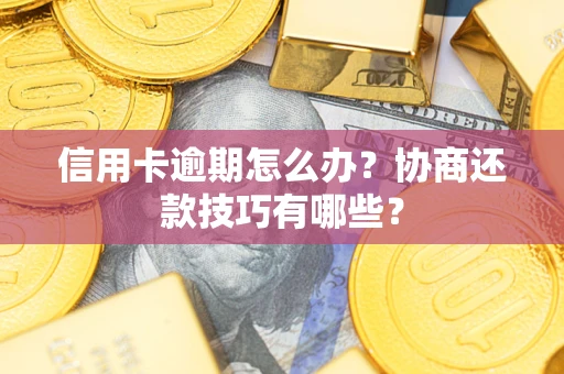 武汉信用卡逾期怎么办？协商还款技巧有哪些？