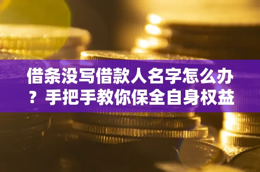 武汉借条没写借款人名字怎么办？手把手教你保全自身权益