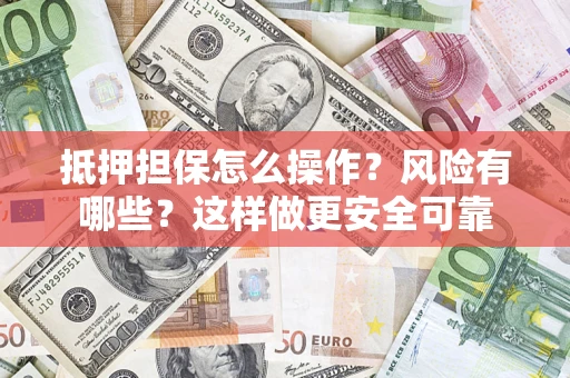 武汉抵押担保怎么操作？风险有哪些？这样做更安全可靠