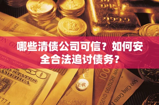 武汉哪些清债公司可信？如何安全合法追讨债务？