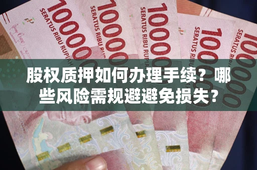 武汉股权质押如何办理手续？哪些风险需规避避免损失？