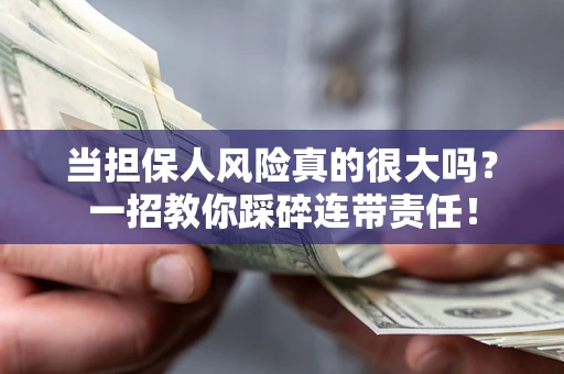 武汉当担保人风险真的很大吗？一招教你踩碎连带责任！