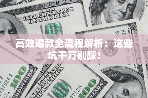 武汉高效追款全流程解析：这些坑千万别踩！