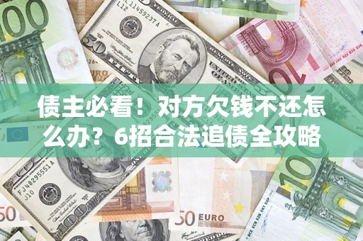 武汉债主必看！对方欠钱不还怎么办？6招合法追债全攻略