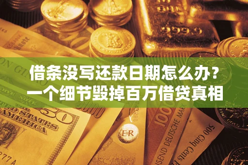 武汉借条没写还款日期怎么办？一个细节毁掉百万借贷真相