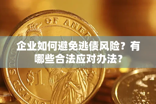 武汉企业如何避免逃债风险？有哪些合法应对办法？