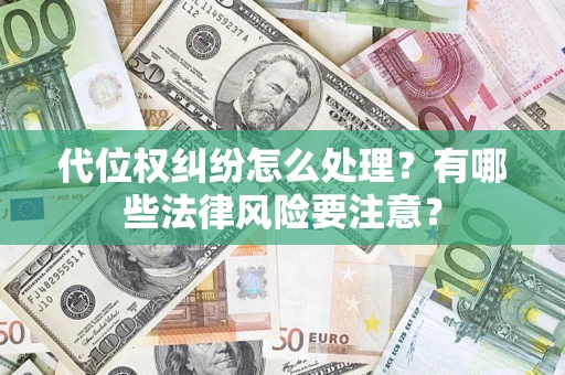 武汉代位权纠纷怎么处理？有哪些法律风险要注意？
