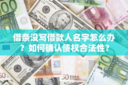 武汉借条没写借款人名字怎么办？如何确认债权合法性？