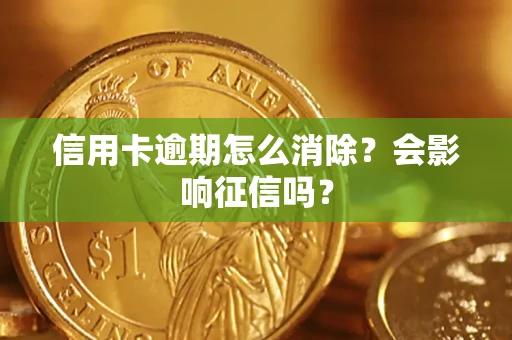 武汉信用卡逾期怎么消除？会影响征信吗？