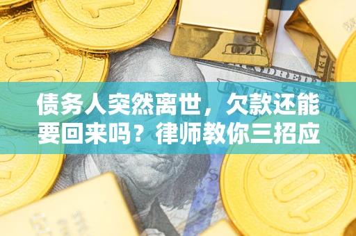 武汉债务人突然离世，欠款还能要回来吗？律师教你三招应对