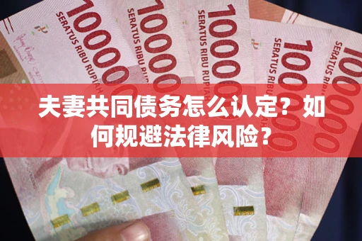 武汉夫妻共同债务怎么认定？如何规避法律风险？