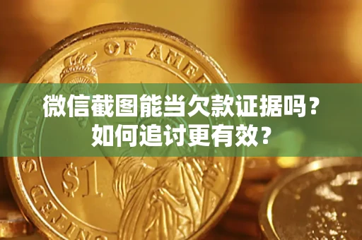 武汉微信截图能当欠款证据吗？如何追讨更有效？