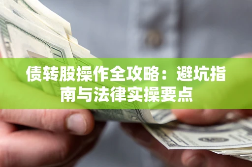 武汉债转股操作全攻略：避坑指南与法律实操要点