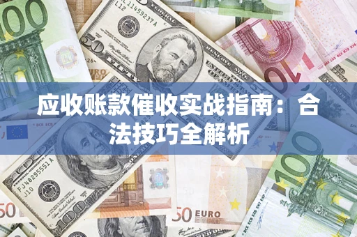 武汉应收账款催收实战指南：合法技巧全解析