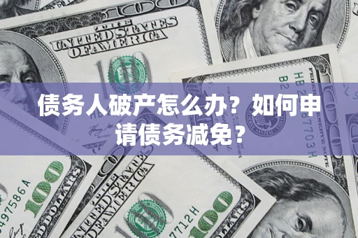 武汉债务人破产怎么办？如何申请债务减免？