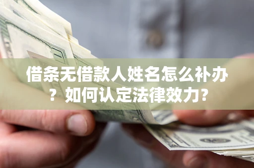 武汉借条无借款人姓名怎么补办？如何认定法律效力？