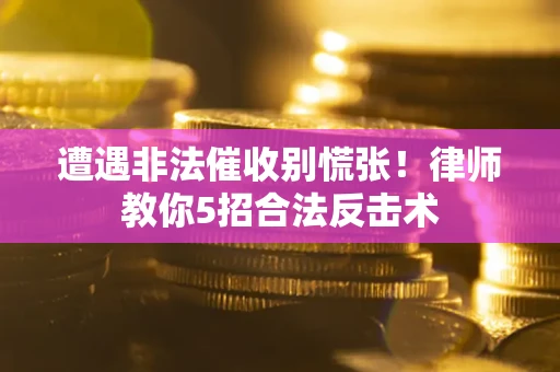 武汉遭遇非法催收别慌张！律师教你5招合法反击术