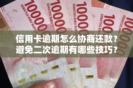 武汉信用卡逾期怎么协商还款？避免二次逾期有哪些技巧？