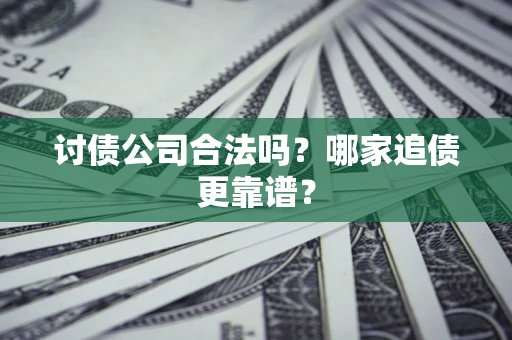 武汉讨债公司合法吗？哪家追债更靠谱？
