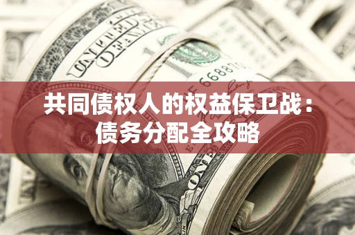武汉共同债权人的权益保卫战：债务分配全攻略