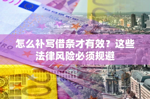 武汉怎么补写借条才有效？这些法律风险必须规避