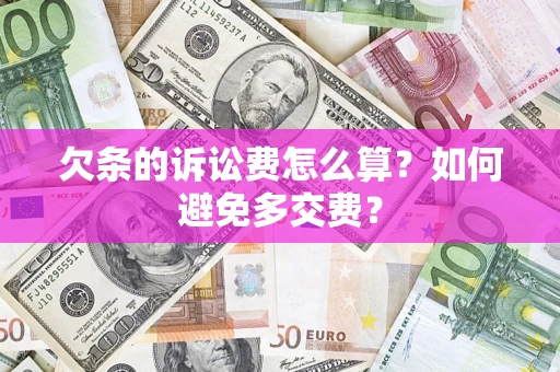 武汉欠条的诉讼费怎么算？如何避免多交费？