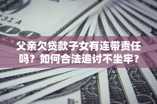 武汉父亲欠贷款子女有连带责任吗？如何合法追讨不坐牢？