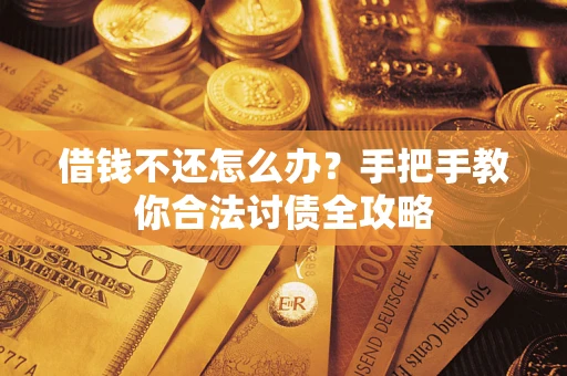 武汉借钱不还怎么办？手把手教你合法讨债全攻略