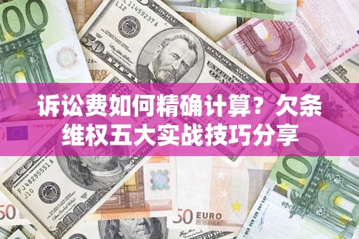 武汉诉讼费如何精确计算？欠条维权五大实战技巧分享