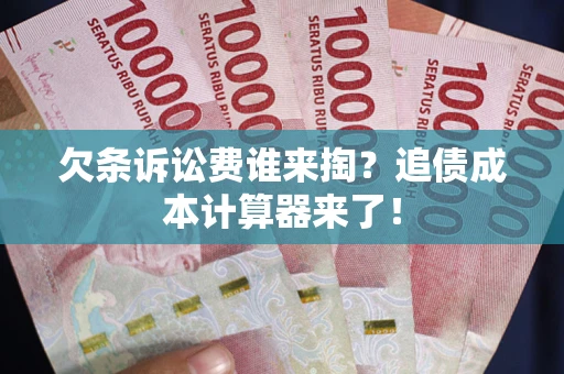 武汉欠条诉讼费谁来掏？追债成本计算器来了！