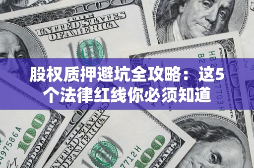 武汉股权质押避坑全攻略：这5个法律红线你必须知道