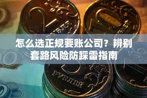 武汉怎么选正规要账公司？辨别套路风险防踩雷指南