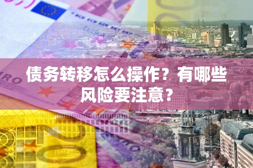 武汉债务转移怎么操作？有哪些风险要注意？