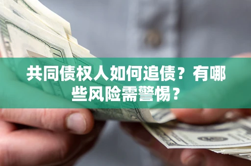 武汉共同债权人如何追债？有哪些风险需警惕？