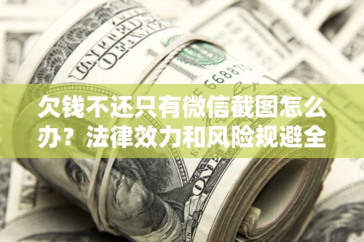 武汉欠钱不还只有微信截图怎么办？法律效力和风险规避全解析