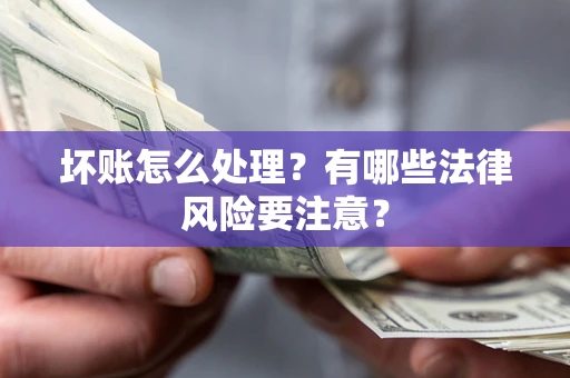 武汉坏账怎么处理？有哪些法律风险要注意？