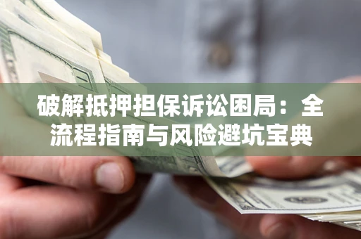 武汉破解抵押担保诉讼困局：全流程指南与风险避坑宝典