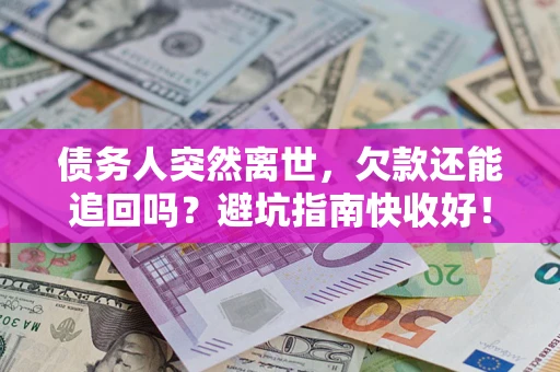 武汉债务人突然离世，欠款还能追回吗？避坑指南快收好！
