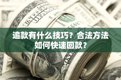 武汉追款有什么技巧？合法方法如何快速回款？