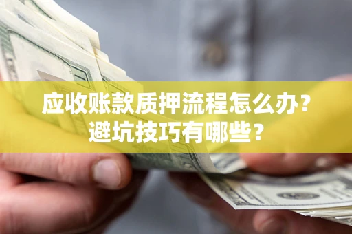 武汉应收账款质押流程怎么办？避坑技巧有哪些？