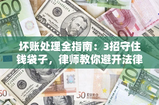 武汉坏账处理全指南：3招守住钱袋子，律师教你避开法律雷区