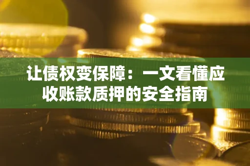 武汉让债权变保障：一文看懂应收账款质押的安全指南