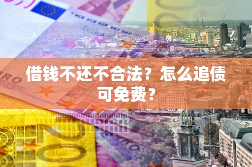 武汉借钱不还不合法？怎么追债可免费？
