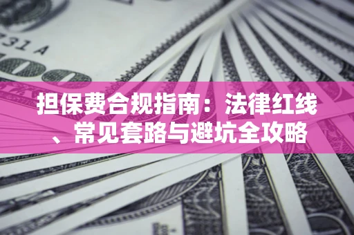 武汉担保费合规指南：法律红线、常见套路与避坑全攻略