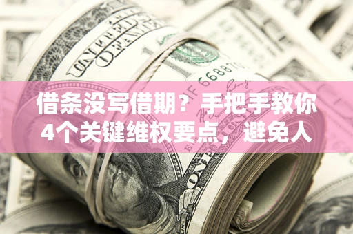 武汉借条没写借期？手把手教你4个关键维权要点，避免人财两空