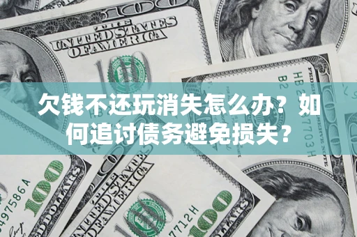武汉欠钱不还玩消失怎么办？如何追讨债务避免损失？