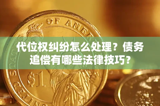 武汉代位权纠纷怎么处理？债务追偿有哪些法律技巧？