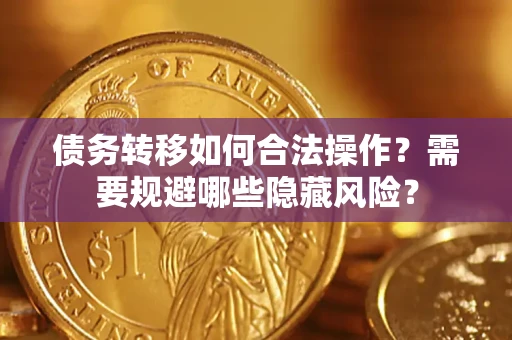 武汉债务转移如何合法操作？需要规避哪些隐藏风险？