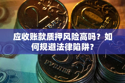 武汉应收账款质押风险高吗？如何规避法律陷阱？