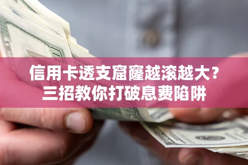 武汉信用卡透支窟窿越滚越大？三招教你打破息费陷阱